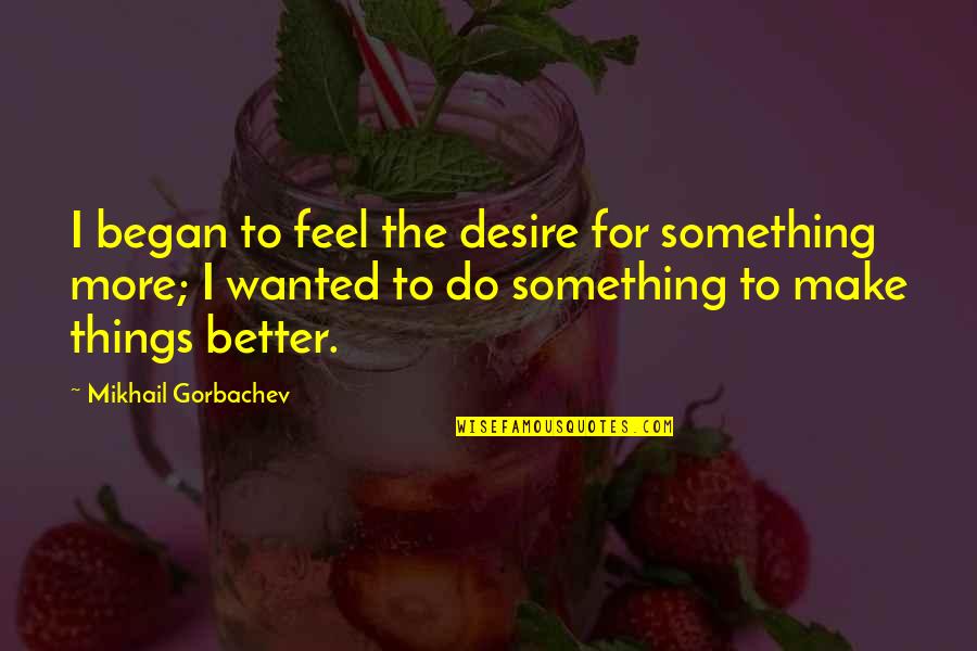 Desire For Something Quotes By Mikhail Gorbachev: I began to feel the desire for something