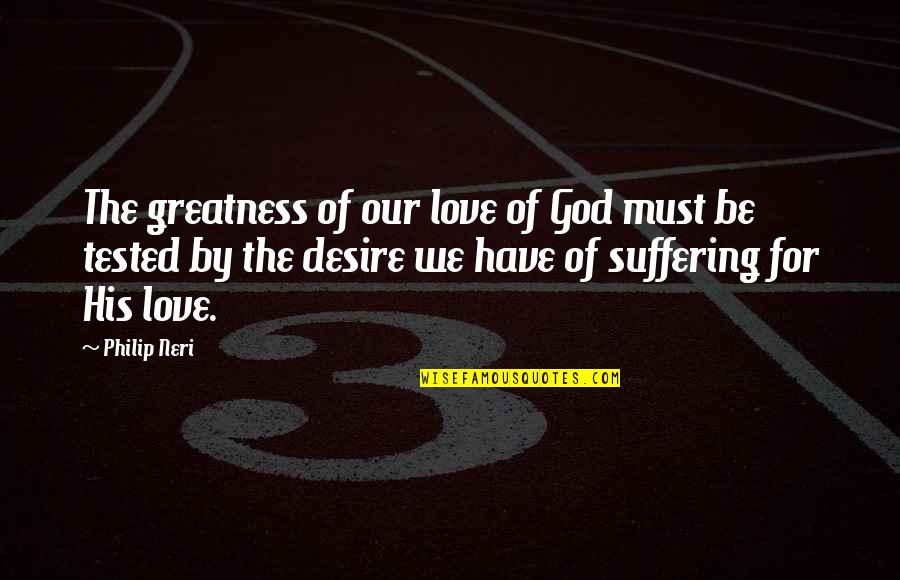 Desire Is Suffering Quotes By Philip Neri: The greatness of our love of God must