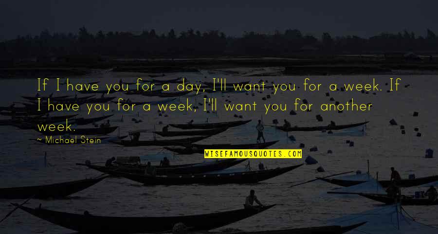Desire Love Quotes By Michael Stein: If I have you for a day, I'll