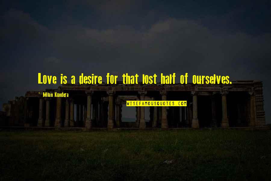Desire Of Love Quotes By Milan Kundera: Love is a desire for that lost half