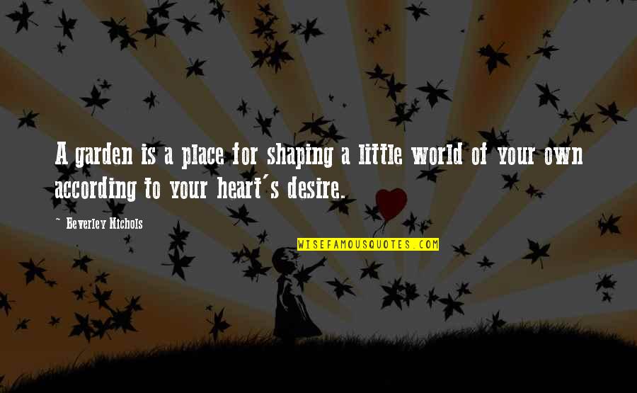 Desire Of Your Heart Quotes By Beverley Nichols: A garden is a place for shaping a Desire Of Your Heart Quotes By Beverley Nichols: A garden is a place for shaping a