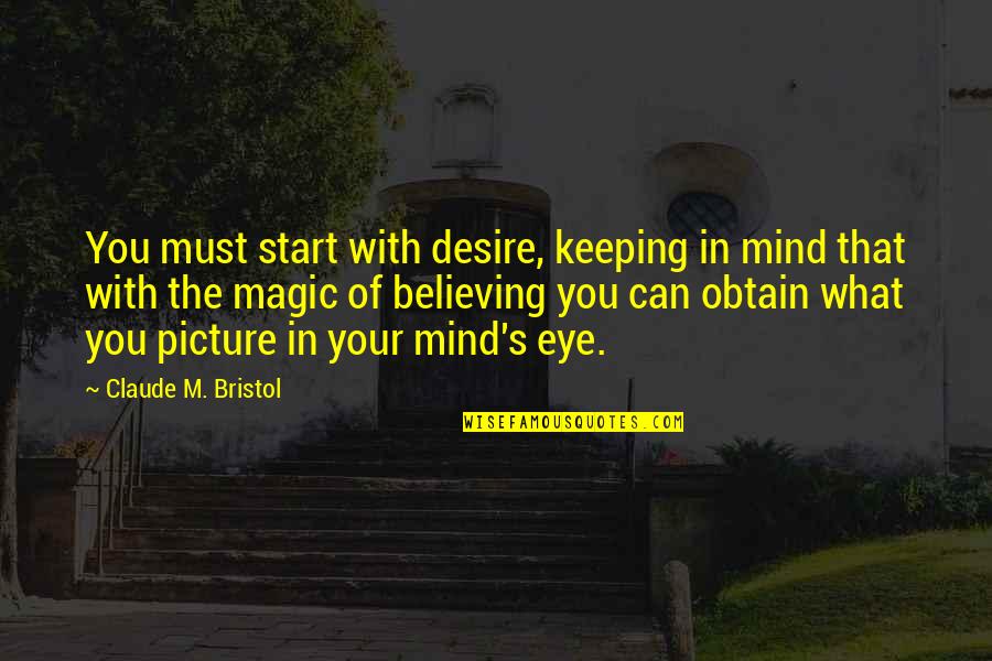 Desire Picture Quotes By Claude M. Bristol: You must start with desire, keeping in mind
