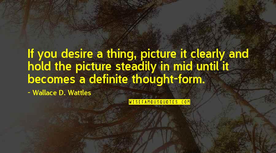 Desire Picture Quotes By Wallace D. Wattles: If you desire a thing, picture it clearly
