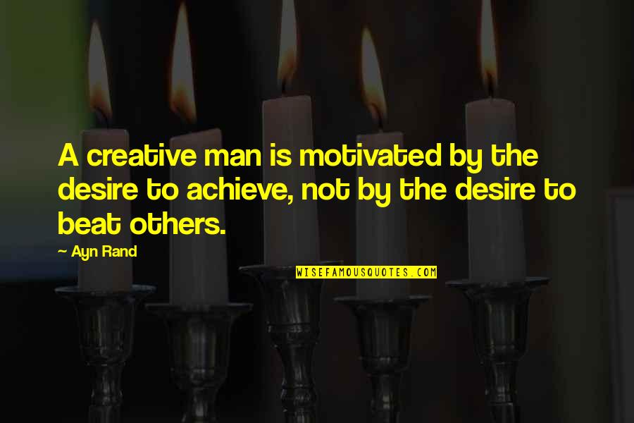 Desire To Achieve Quotes By Ayn Rand: A creative man is motivated by the desire