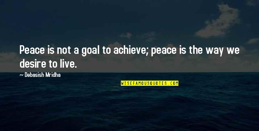 Desire To Achieve Quotes By Debasish Mridha: Peace is not a goal to achieve; peace