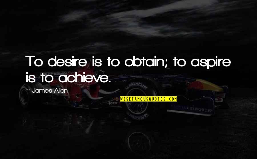 Desire To Achieve Quotes By James Allen: To desire is to obtain; to aspire is