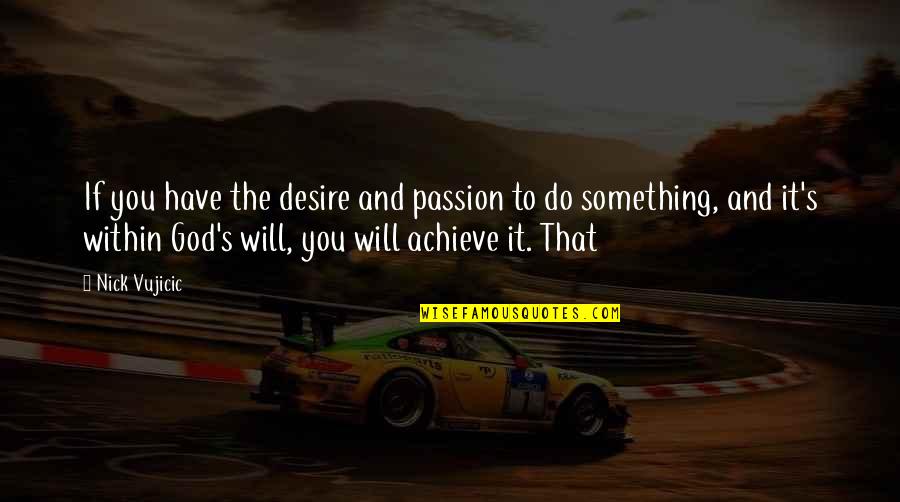 Desire To Achieve Quotes By Nick Vujicic: If you have the desire and passion to