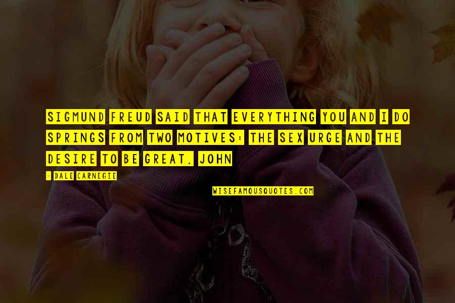 Desire To Be Great Quotes By Dale Carnegie: Sigmund Freud said that everything you and I Desire To Be Great Quotes By Dale Carnegie: Sigmund Freud said that everything you and I