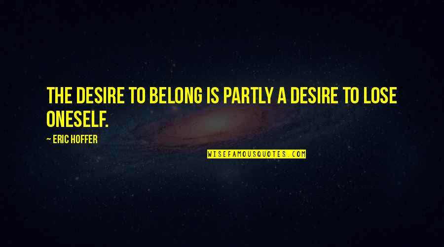 Desire To Belong Quotes By Eric Hoffer: The desire to belong is partly a desire Desire To Belong Quotes By Eric Hoffer: The desire to belong is partly a desire