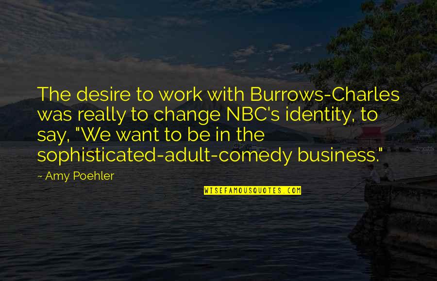 Desire To Change Quotes By Amy Poehler: The desire to work with Burrows-Charles was really