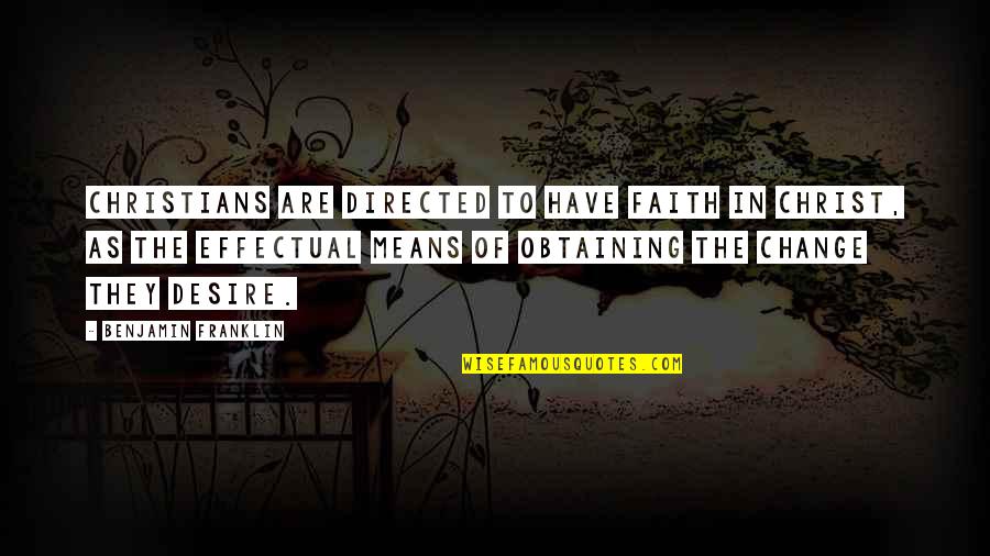 Desire To Change Quotes By Benjamin Franklin: Christians are directed to have faith in Christ,