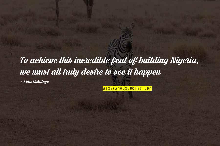 Desire To Change Quotes By Fela Durotoye: To achieve this incredible feat of building Nigeria,