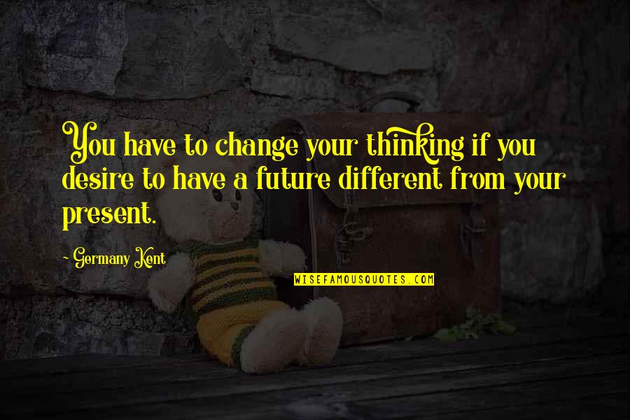 Desire To Change Quotes By Germany Kent: You have to change your thinking if you