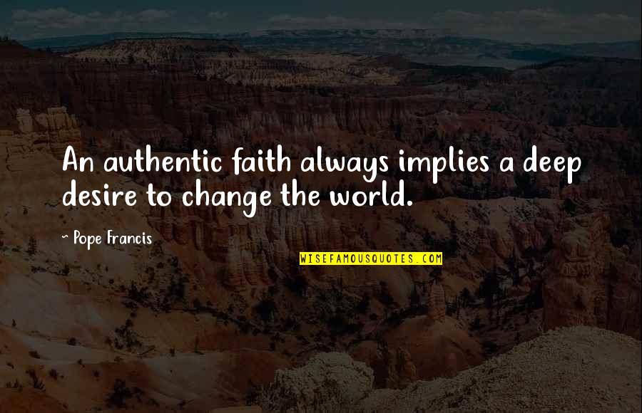 Desire To Change Quotes By Pope Francis: An authentic faith always implies a deep desire