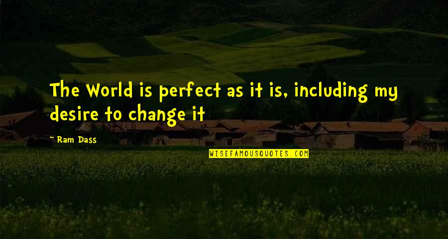 Desire To Change Quotes By Ram Dass: The World is perfect as it is, including