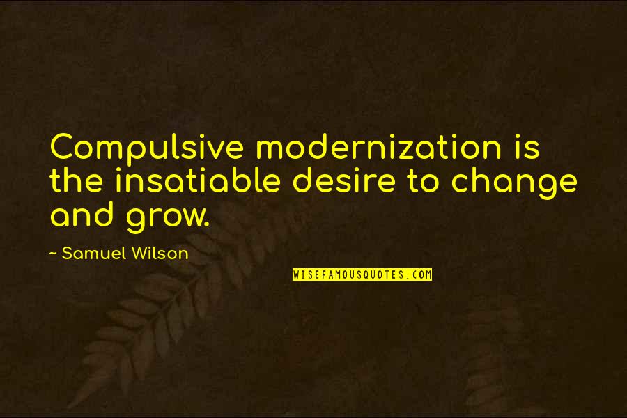 Desire To Change Quotes By Samuel Wilson: Compulsive modernization is the insatiable desire to change