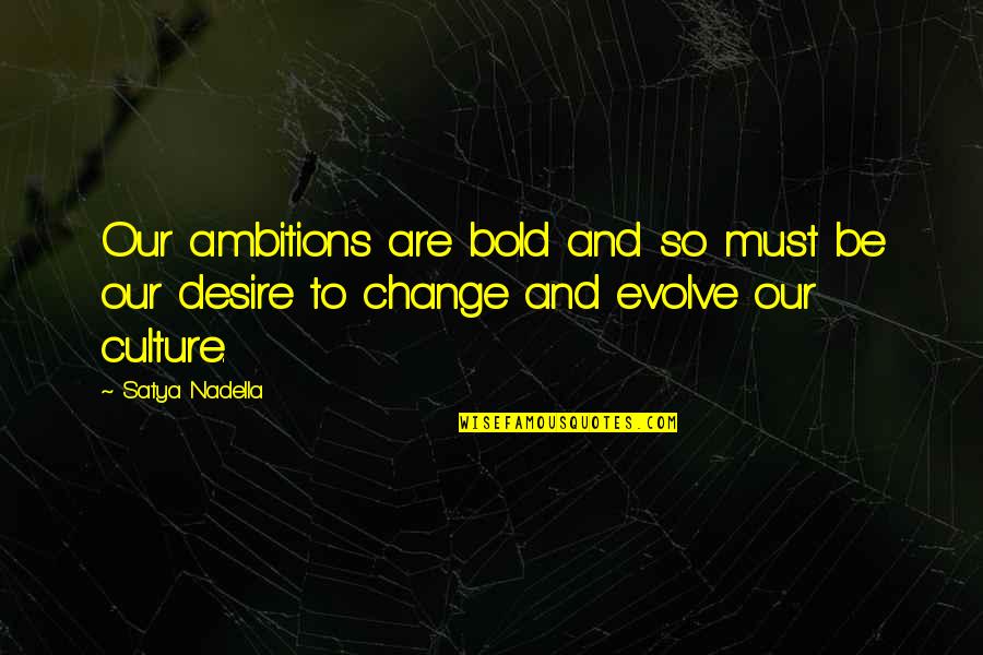 Desire To Change Quotes By Satya Nadella: Our ambitions are bold and so must be