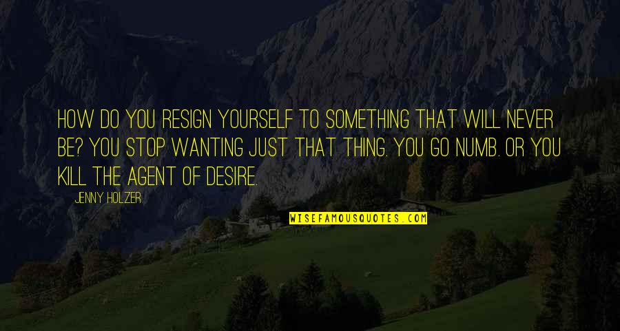 Desire To Do Something Quotes By Jenny Holzer: How do you resign yourself to something that