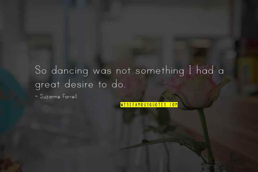 Desire To Do Something Quotes By Suzanne Farrell: So dancing was not something I had a