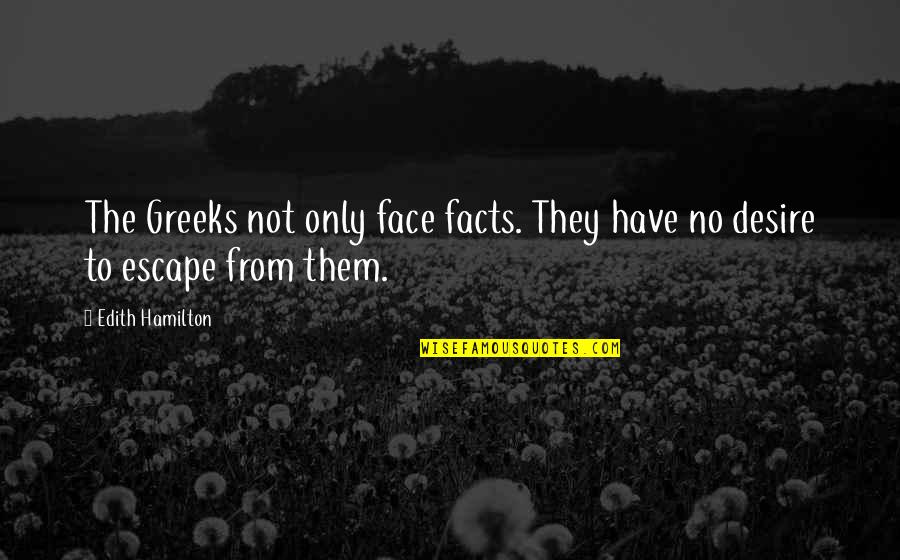 Desire To Escape Quotes By Edith Hamilton: The Greeks not only face facts. They have