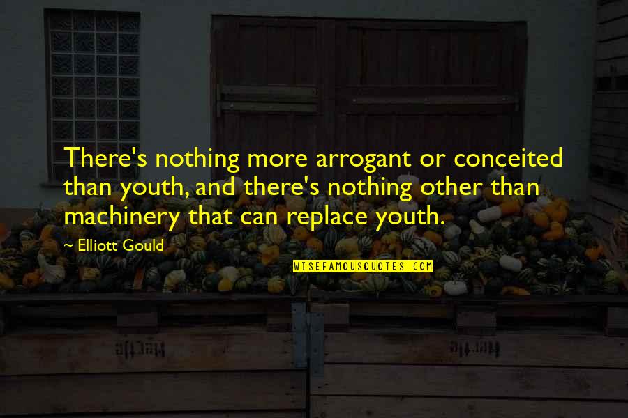 Desire To Escape Quotes By Elliott Gould: There's nothing more arrogant or conceited than youth,