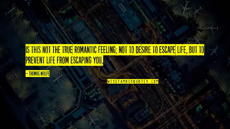 Desire To Escape Quotes By Thomas Wolfe: Is this not the true romantic feeling; not