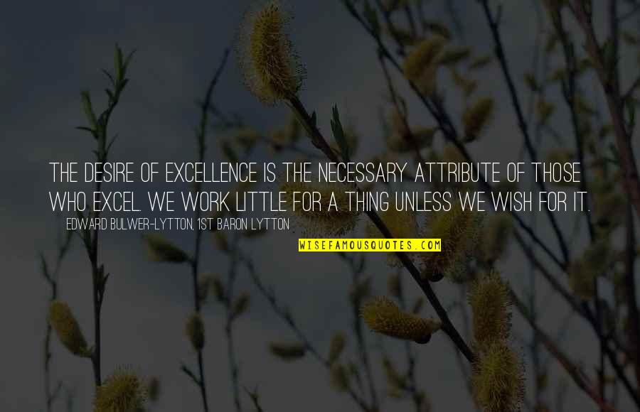 Desire To Excel Quotes By Edward Bulwer-Lytton, 1st Baron Lytton: The desire of excellence is the necessary attribute