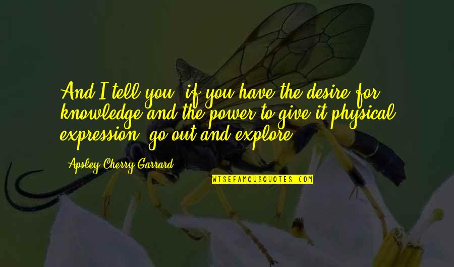 Desire To Explore Quotes By Apsley Cherry-Garrard: And I tell you, if you have the