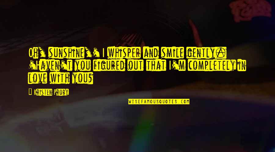 Desire To Explore Quotes By Kristen Proby: Oh, sunshine,' I whisper and smile gently. 'Haven't