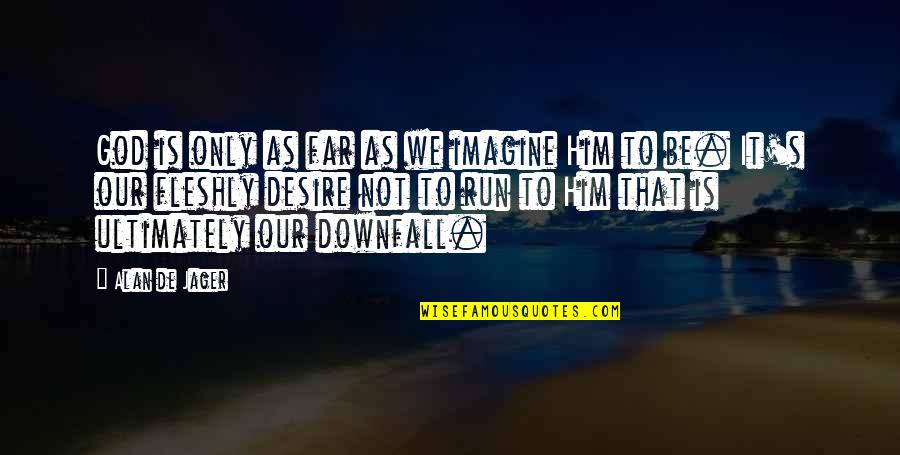 Desire To Help Quotes By Alan De Jager: God is only as far as we imagine Desire To Help Quotes By Alan De Jager: God is only as far as we imagine