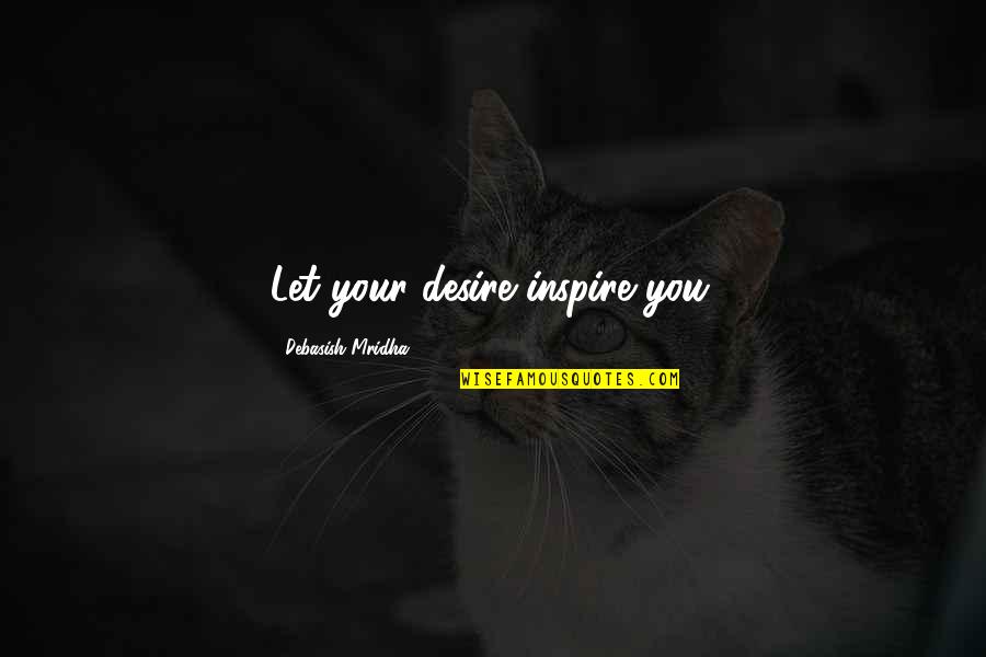 Desire To Inspire Quotes By Debasish Mridha: Let your desire inspire you.