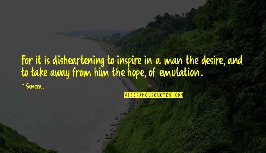 Desire To Inspire Quotes By Seneca.: For it is disheartening to inspire in a