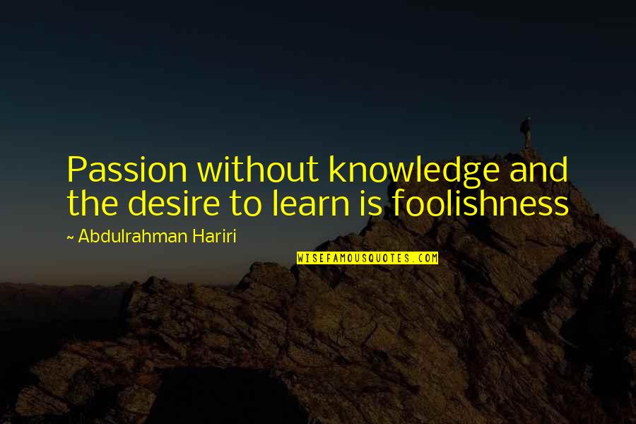 Desire To Learn Quotes By Abdulrahman Hariri: Passion without knowledge and the desire to learn