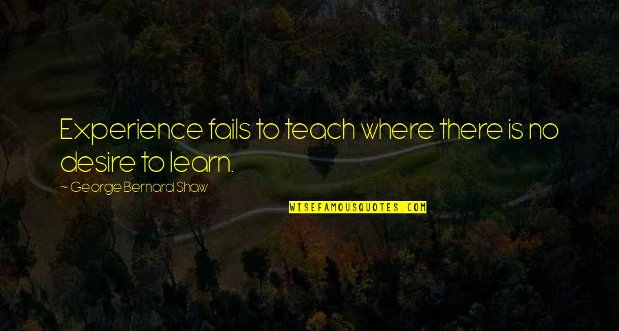 Desire To Learn Quotes By George Bernard Shaw: Experience fails to teach where there is no