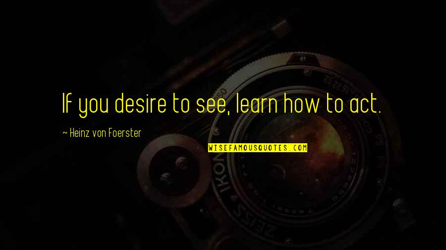 Desire To Learn Quotes By Heinz Von Foerster: If you desire to see, learn how to