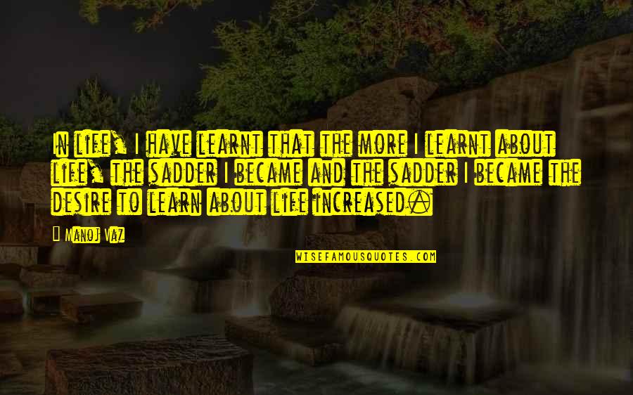 Desire To Learn Quotes By Manoj Vaz: In life, I have learnt that the more