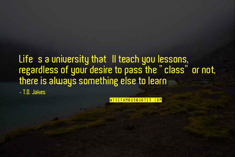 Desire To Learn Quotes By T.D. Jakes: Life's a university that'll teach you lessons, regardless