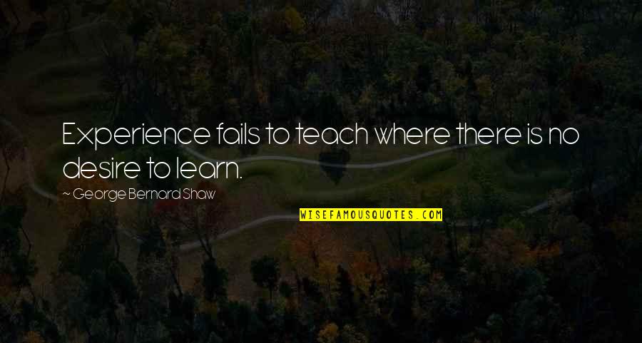 Desire To Teach Quotes By George Bernard Shaw: Experience fails to teach where there is no