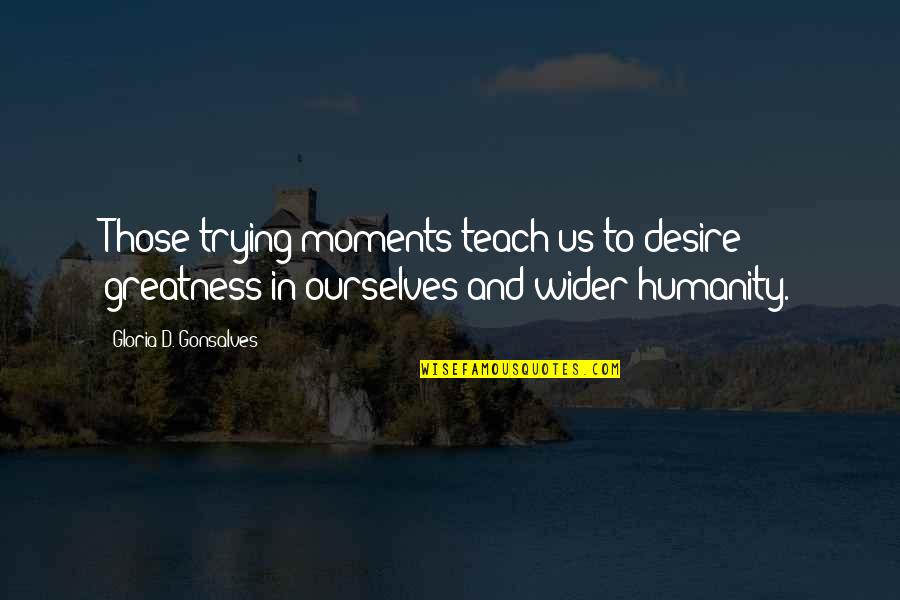 Desire To Teach Quotes By Gloria D. Gonsalves: Those trying moments teach us to desire greatness