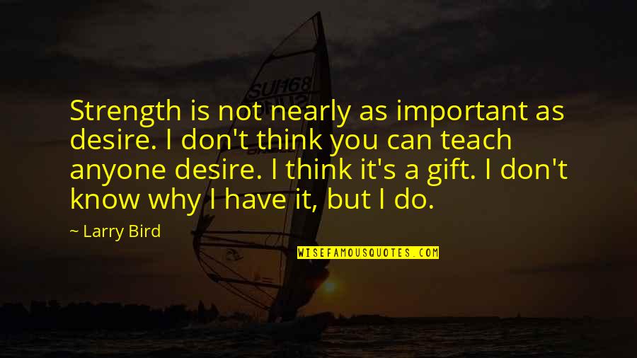 Desire To Teach Quotes By Larry Bird: Strength is not nearly as important as desire.