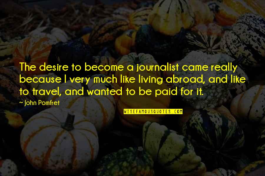 Desire To Travel Quotes By John Pomfret: The desire to become a journalist came really