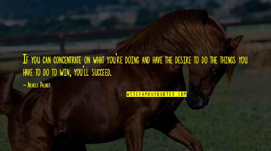 Desire To Win Quotes By Arnold Palmer: If you can concentrate on what you're doing