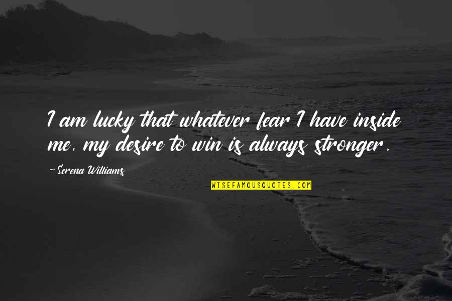 Desire To Win Quotes By Serena Williams: I am lucky that whatever fear I have