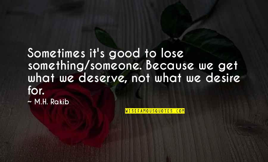 Desire What You Deserve Quotes By M.H. Rakib: Sometimes it's good to lose something/someone. Because we