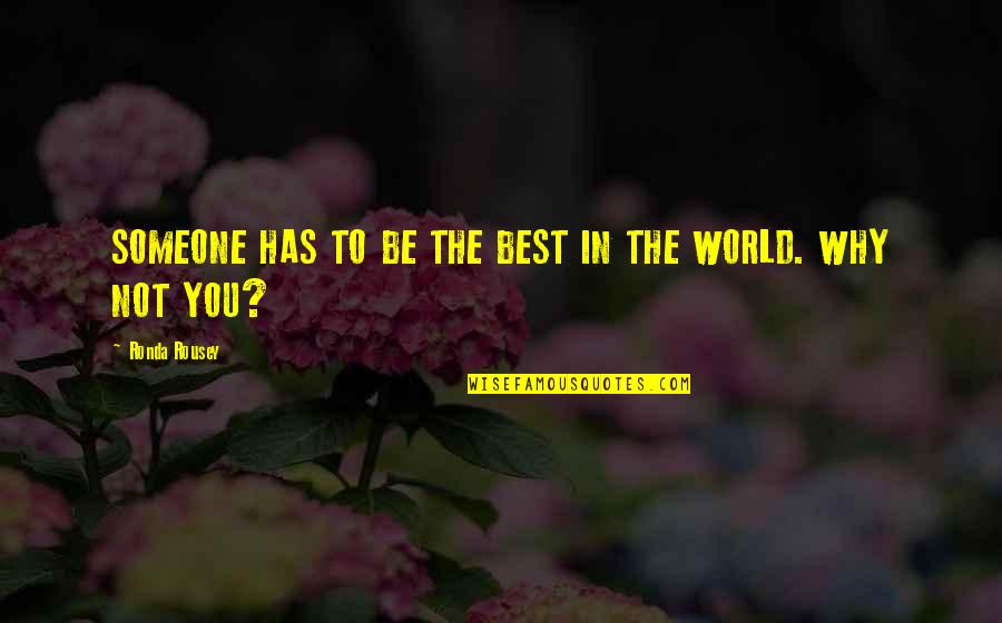 Desireable Quotes By Ronda Rousey: SOMEONE HAS TO BE THE BEST IN THE