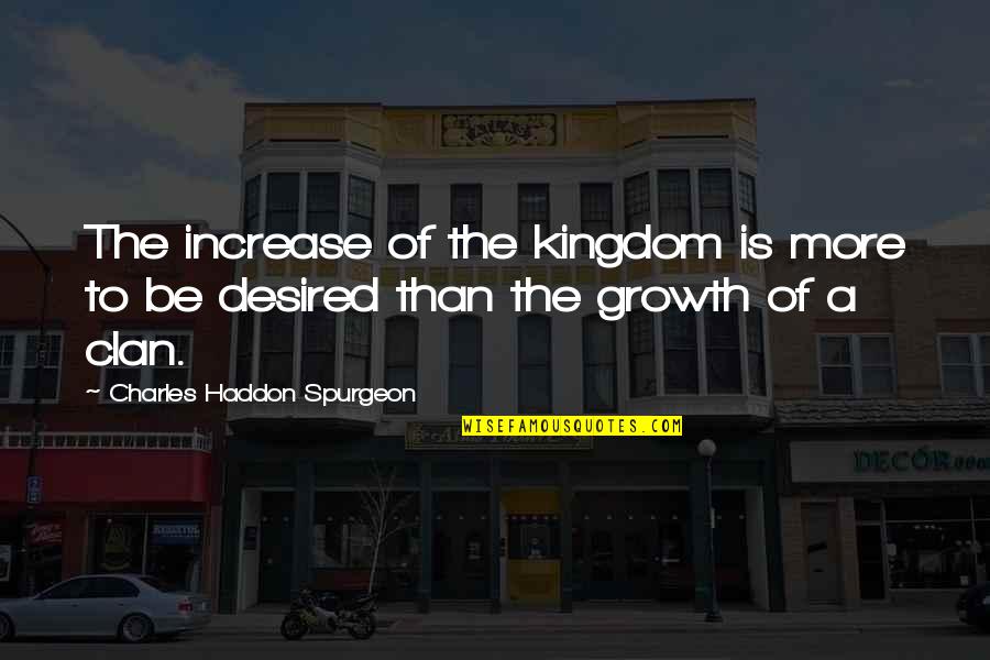 Desired Quotes By Charles Haddon Spurgeon: The increase of the kingdom is more to