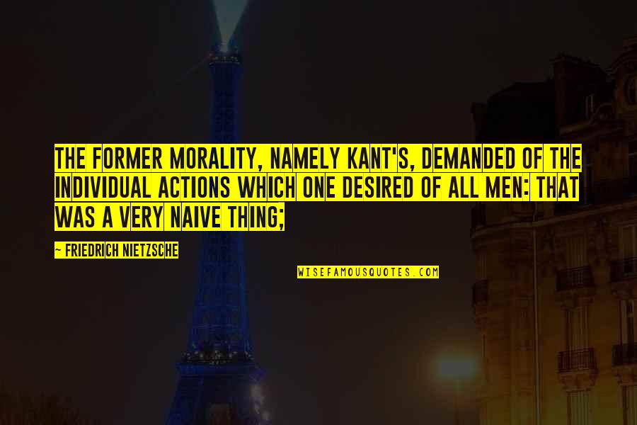 Desired Quotes By Friedrich Nietzsche: The former morality, namely Kant's, demanded of the Desired Quotes By Friedrich Nietzsche: The former morality, namely Kant's, demanded of the