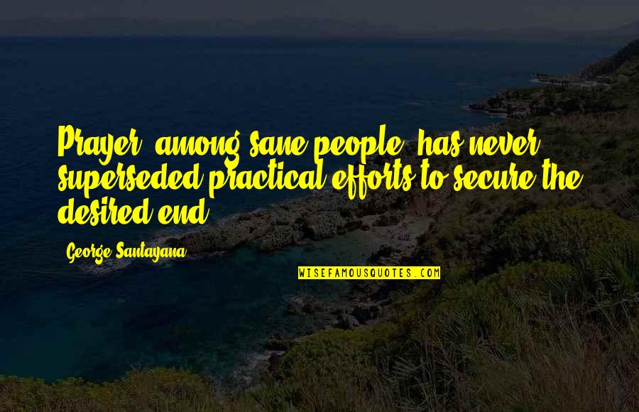 Desired Quotes By George Santayana: Prayer, among sane people, has never superseded practical