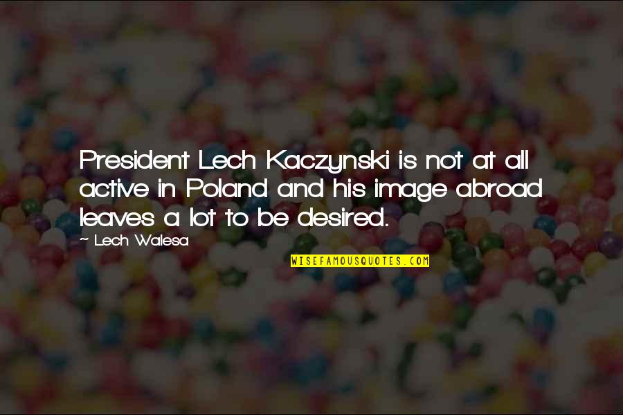 Desired Quotes By Lech Walesa: President Lech Kaczynski is not at all active