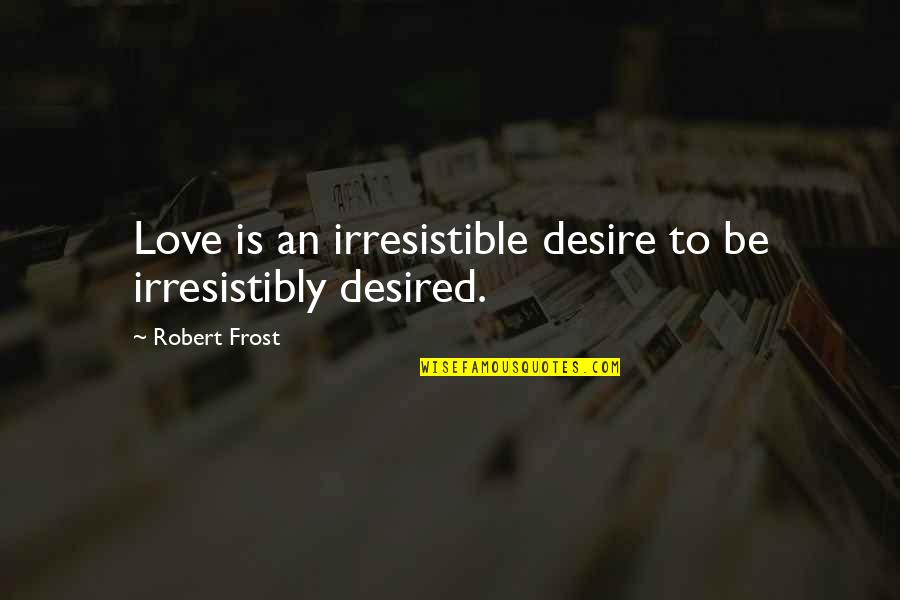 Desired Quotes By Robert Frost: Love is an irresistible desire to be irresistibly